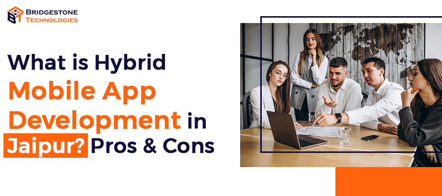 Read more about the article What is Hybrid Mobile App Development in Jaipur? Pros & Cons